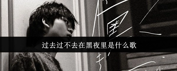 过去无法释怀的情绪在黑夜里对应的是哪首歌呢？