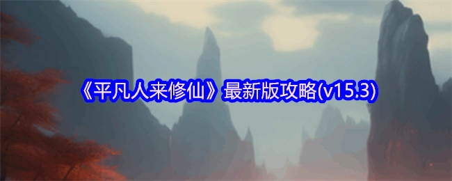 《平凡人修仙记》v15.3版本最新攻略指引