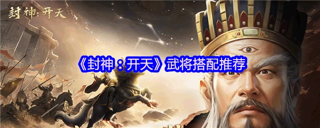 《封神：开天》武将搭配指南