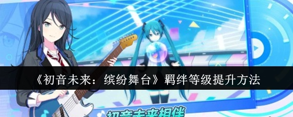 《初音未来：缤纷舞台》羁绊等级提升技巧