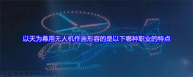 “以天空为画布、用无人机描绘图案”，这句话描述的是哪类职业的特征呢？