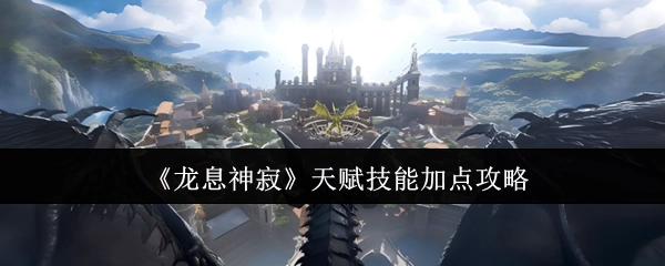 《龙息神寂》天赋技能加点指南