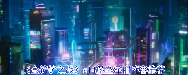 《金铲铲之战》s14赛季堡垒泽丽阵容搭配指南