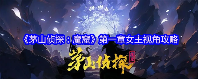 《茅山侦探：魔窟》第一章女主角视角通关指南