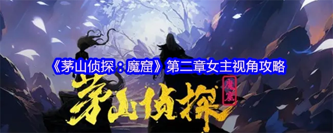 《茅山侦探：魔窟》第二章以女主角视角展开的攻略指南