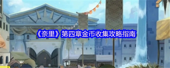 《奈里》游戏第四章金币收集详细攻略