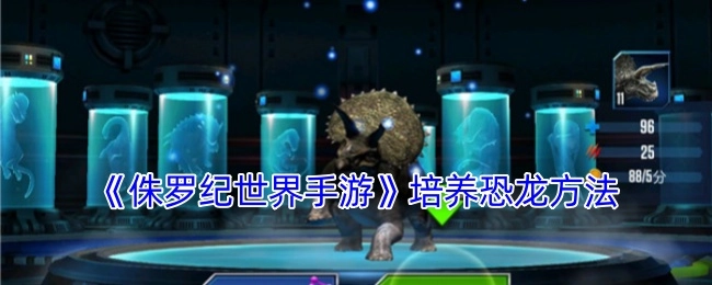 《侏罗纪世界手游》恐龙培养攻略