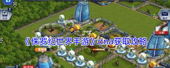 《侏罗纪世界手游》DNA收集指南