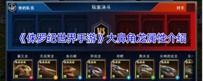 《侏罗纪世界手游》大鼻角龙属性详情解析