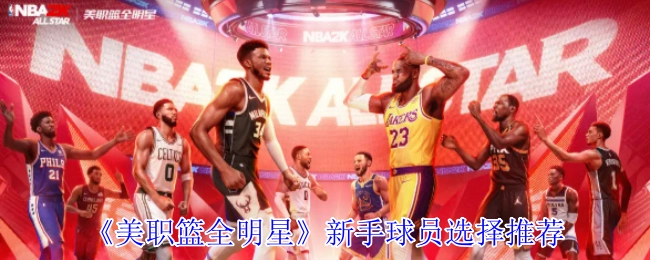 《美职篮全明星》新手球员挑选指南