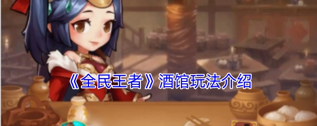 《全民王者》酒馆系统玩法指南