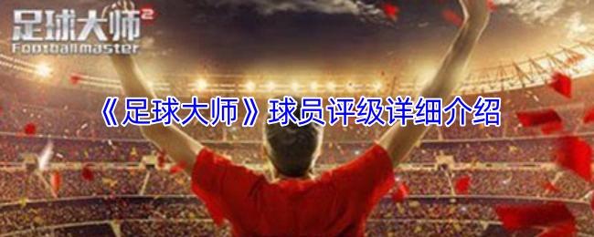 《足球大师》球员评级体系全面解析