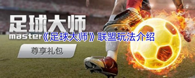 《足球大师》游戏联盟玩法指南