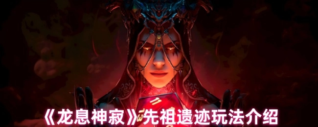 《龙息神寂》先祖遗迹玩法详解
