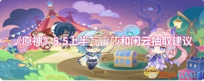 《原神》5.5版本上半卡池：瓦雷莎与闲云抽取指南