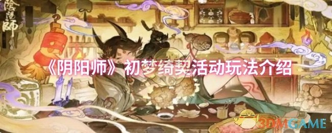 《阴阳师》初梦绮契活动的玩法说明