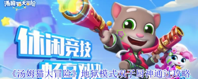 《汤姆猫大冒险》地狱难度双子厨神关卡通关指南
