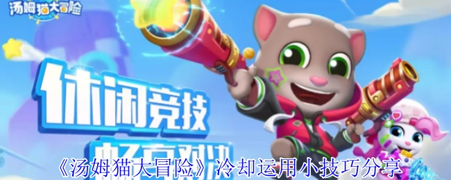 《汤姆猫大冒险》冷却机制实用技巧分享