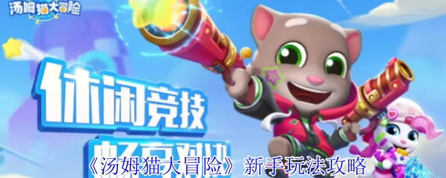 《汤姆猫大冒险》萌新入门玩法指南
