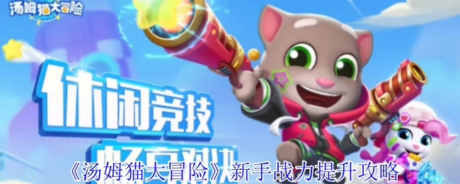 《汤姆猫大冒险》新手战力快速提升指南