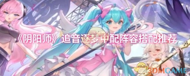 《阴阳师》追音逐梦活动中配阵容搭配攻略