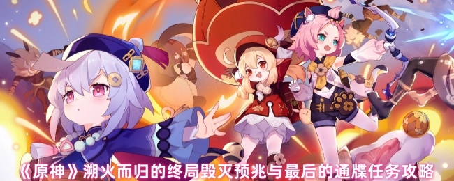 《原神》“溯火而归”终局毁灭预兆与最后的通牒任务指南