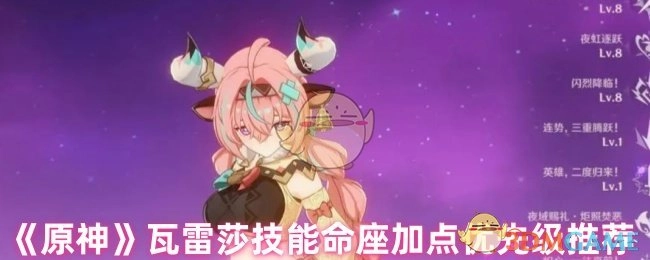 《原神》瓦雷莎技能命座加点优先顺序建议