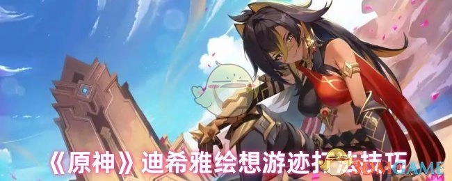 《原神》迪希雅绘想游迹玩法攻略
