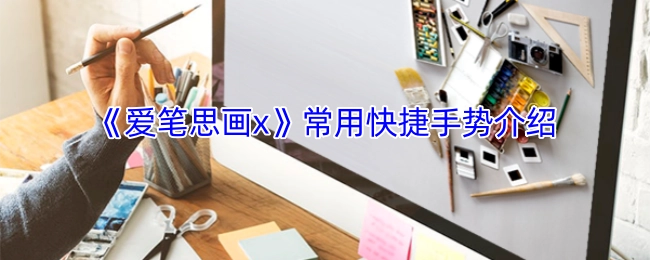 《爱笔思画x》常用快捷手势使用指南