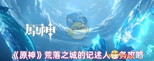 《原神》荒落之城记述人任务通关指南