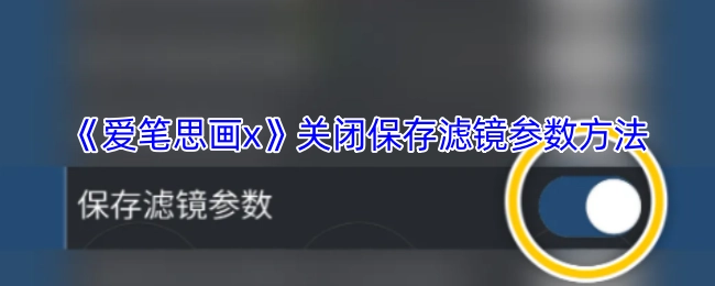 《爱笔思画x》滤镜参数保存功能的关闭方法