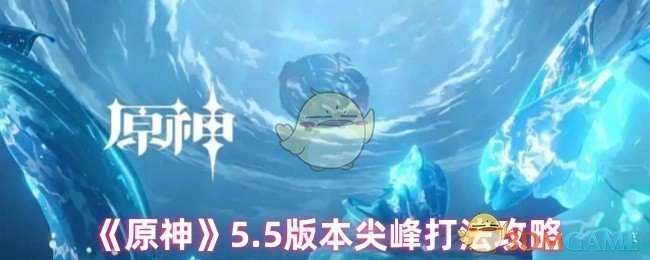 《原神》5.5版本巅峰作战技巧指南