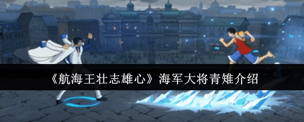 《航海王壮志雄心》海军大将青雉角色介绍