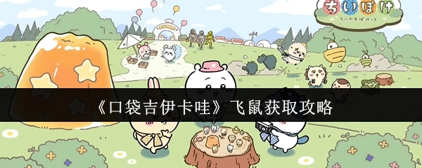 《口袋吉伊卡哇》飞鼠获取指南