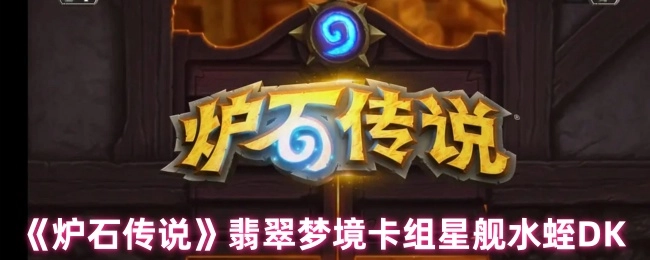 《炉石传说》星舰水蛭DK翡翠梦境卡组