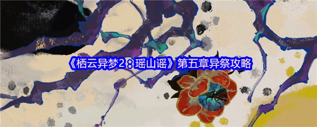 《栖云异梦2：瑶山谣》第五章“异祭”关卡通关指南