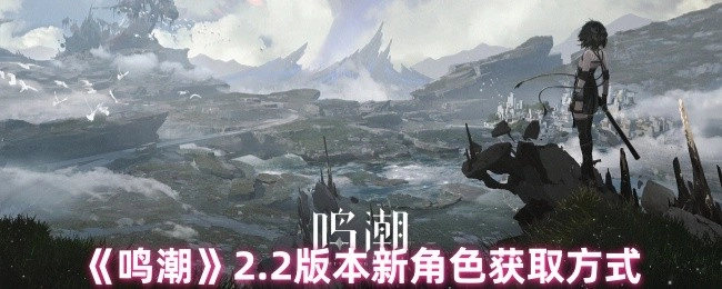 《鸣潮》2.2版本中新角色的获取途径