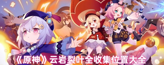 《原神》云岩裂叶全部收集地点汇总