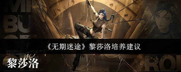 《无期迷途》黎莎洛养成指南