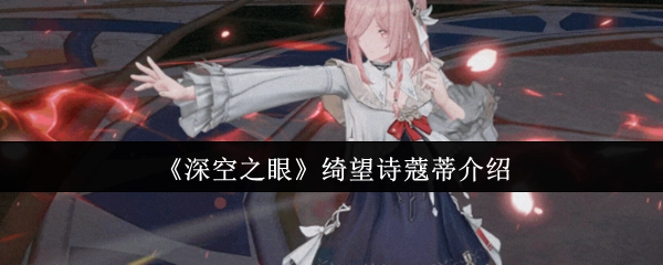《深空之眼》绮望诗蔻蒂角色介绍