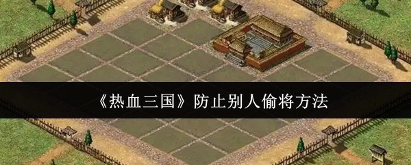 《热血三国》避免武将被他人窃取的技巧