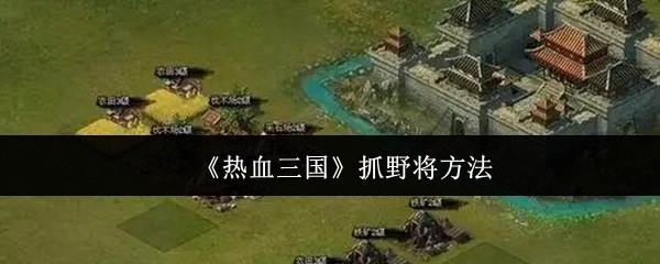 《热血三国》捕获野外将领的技巧