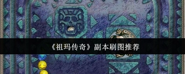 《祖玛传奇》副本刷图的实用建议