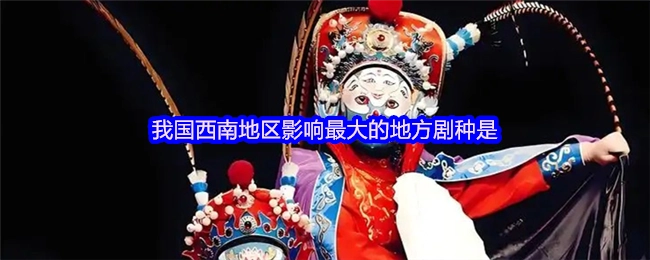 我国西南地区影响力最为深远的地方剧种是