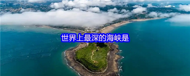 全球范围内深度最大的海峡是什么