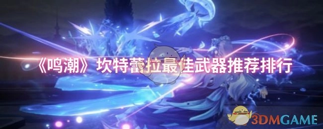 《鸣潮》坎特蕾拉最强武器选择排行榜