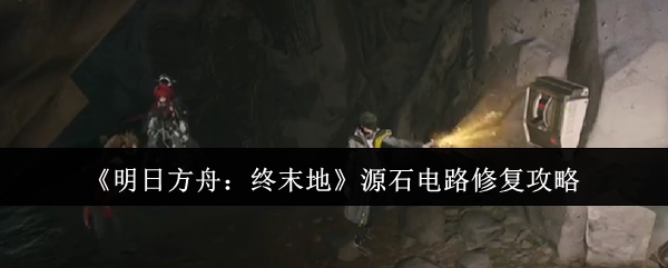 《明日方舟：终末地》源石电路修复指南
