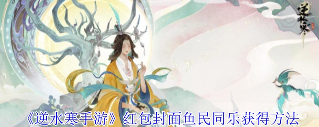 《逆水寒手游》“鱼民同乐”红包封面获取攻略