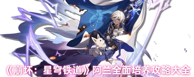 《崩坏：星穹铁道》阿兰全方位培养指南汇总