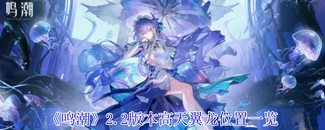 《鸣潮》2.2版本高天翼龙分布位置全汇总